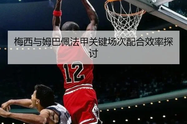梅西与姆巴佩法甲关键场次配合效率探讨